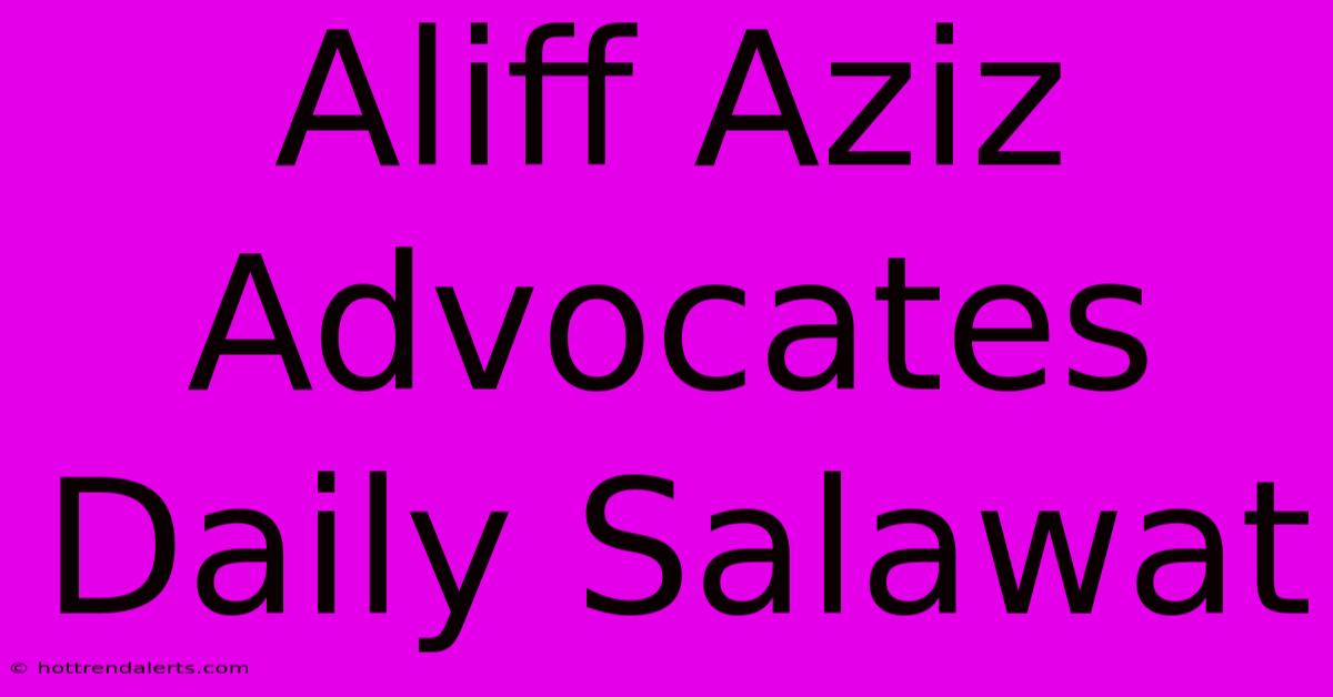 Aliff Aziz Advocates Daily Salawat