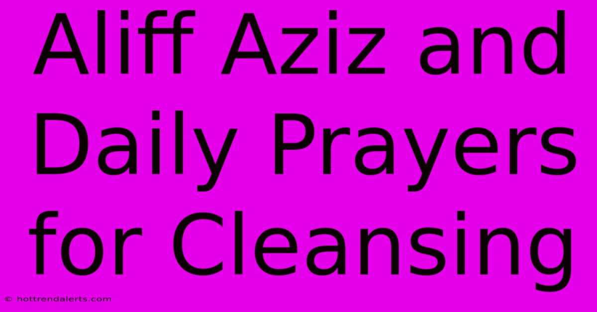 Aliff Aziz And Daily Prayers For Cleansing