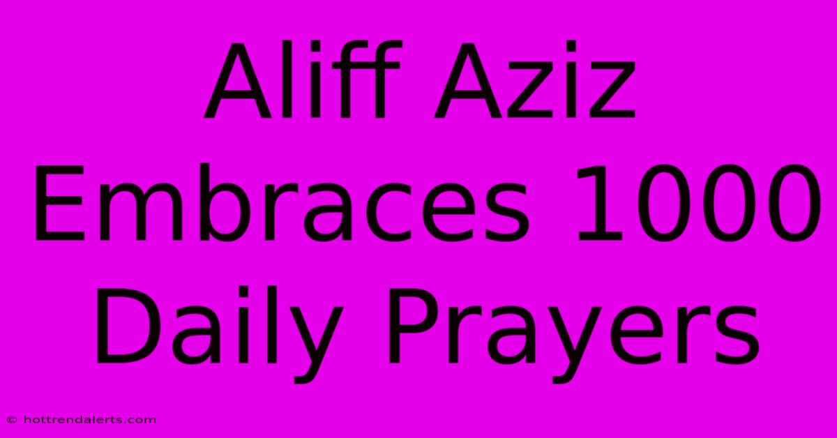 Aliff Aziz Embraces 1000 Daily Prayers