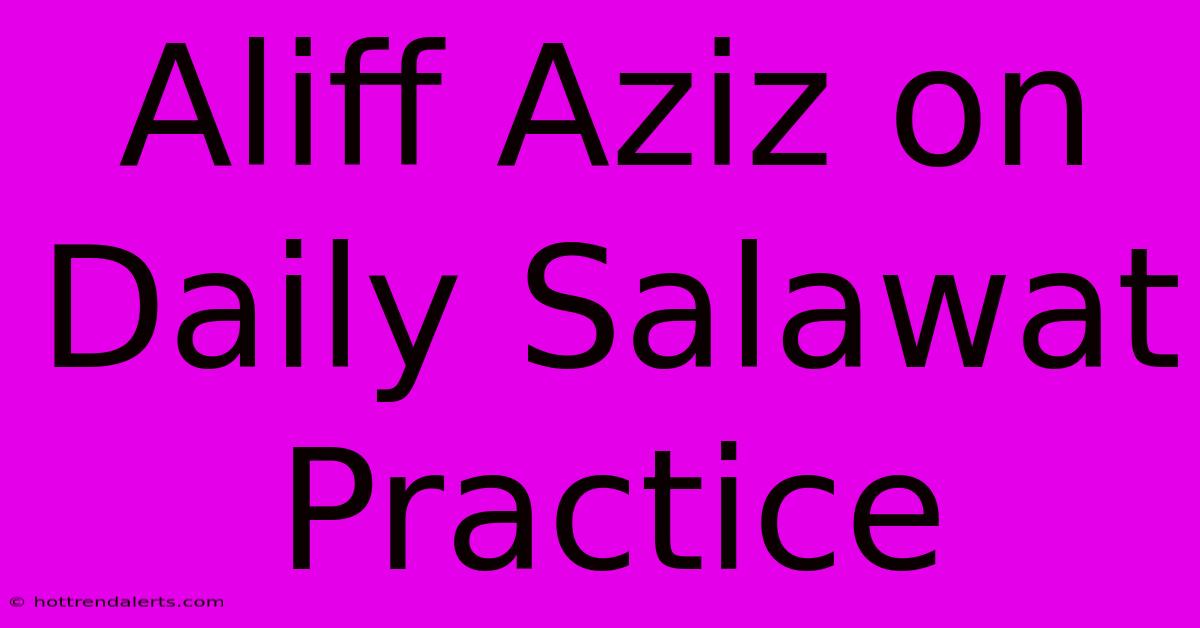 Aliff Aziz On Daily Salawat Practice