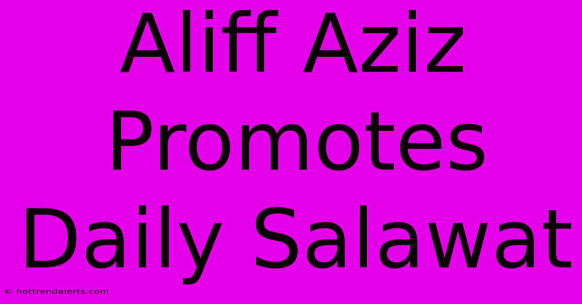 Aliff Aziz Promotes Daily Salawat