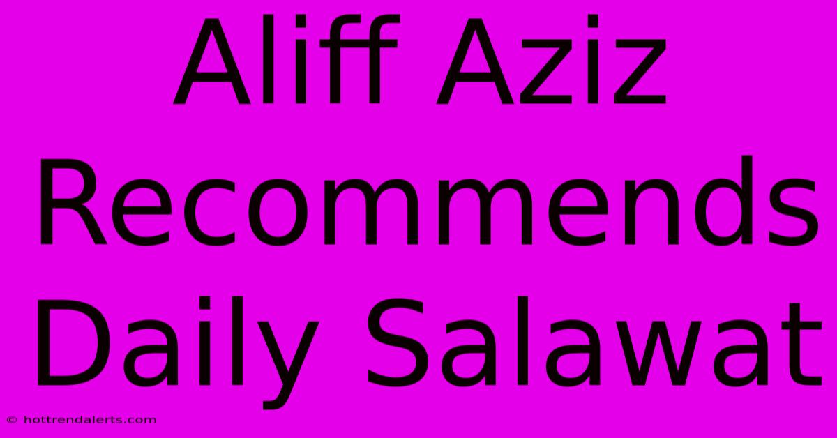 Aliff Aziz Recommends Daily Salawat