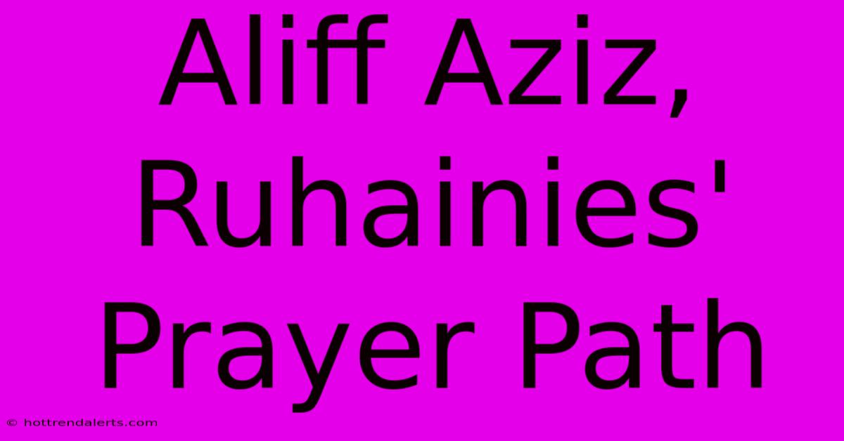 Aliff Aziz, Ruhainies' Prayer Path