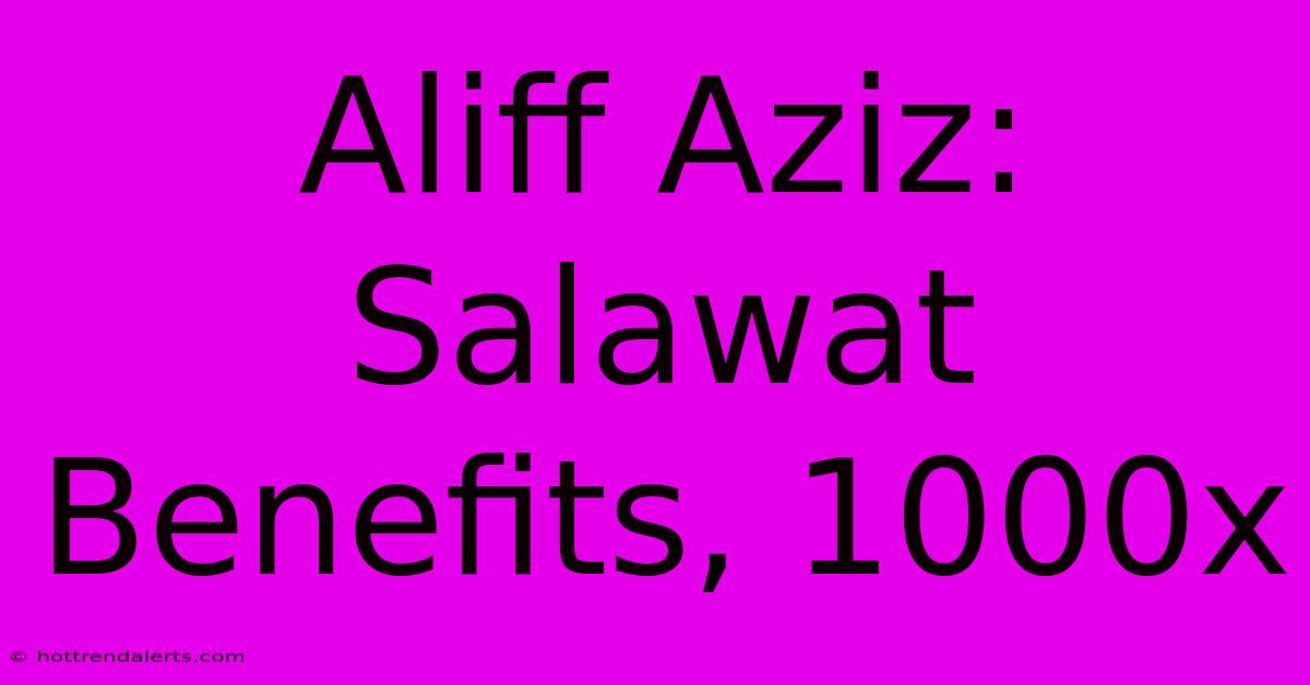 Aliff Aziz: Salawat Benefits, 1000x