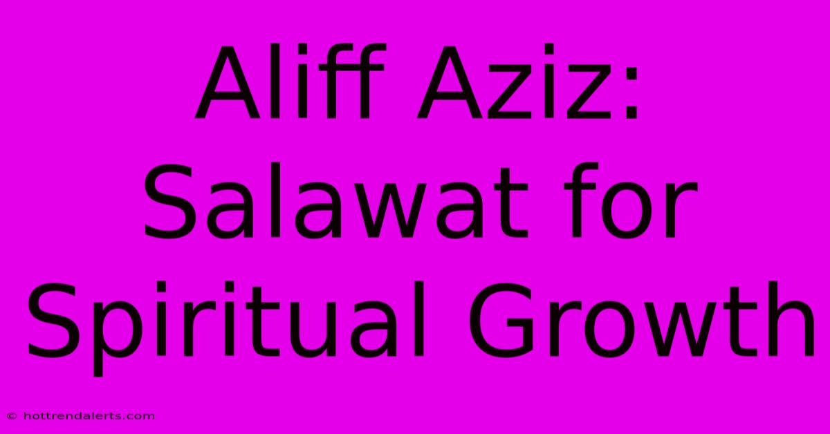 Aliff Aziz: Salawat For Spiritual Growth