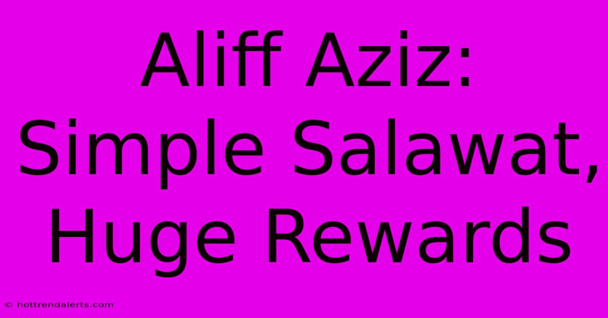 Aliff Aziz: Simple Salawat, Huge Rewards