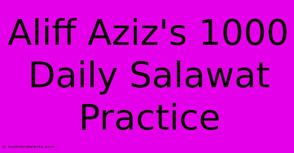 Aliff Aziz's 1000 Daily Salawat Practice