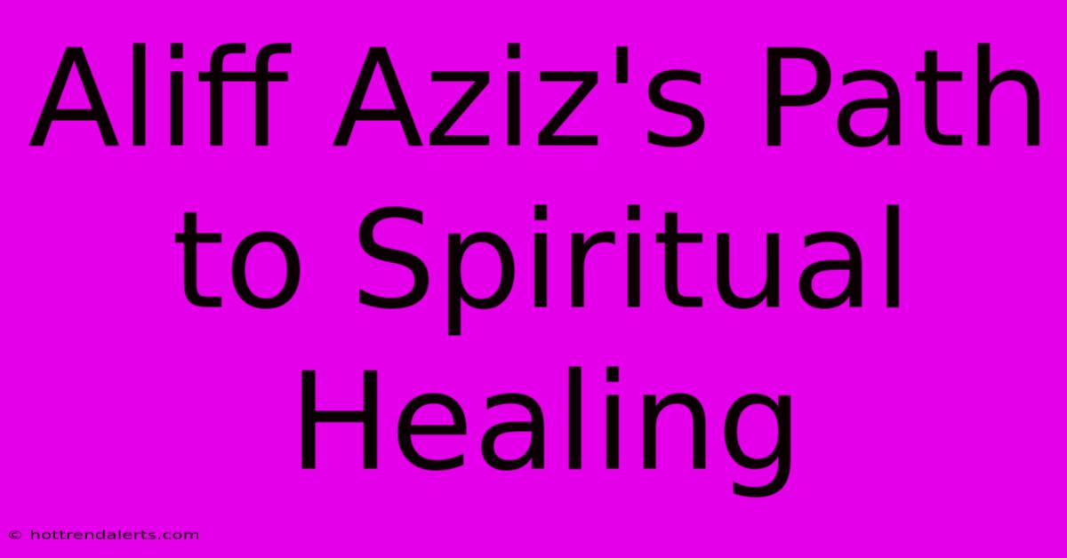 Aliff Aziz's Path To Spiritual Healing