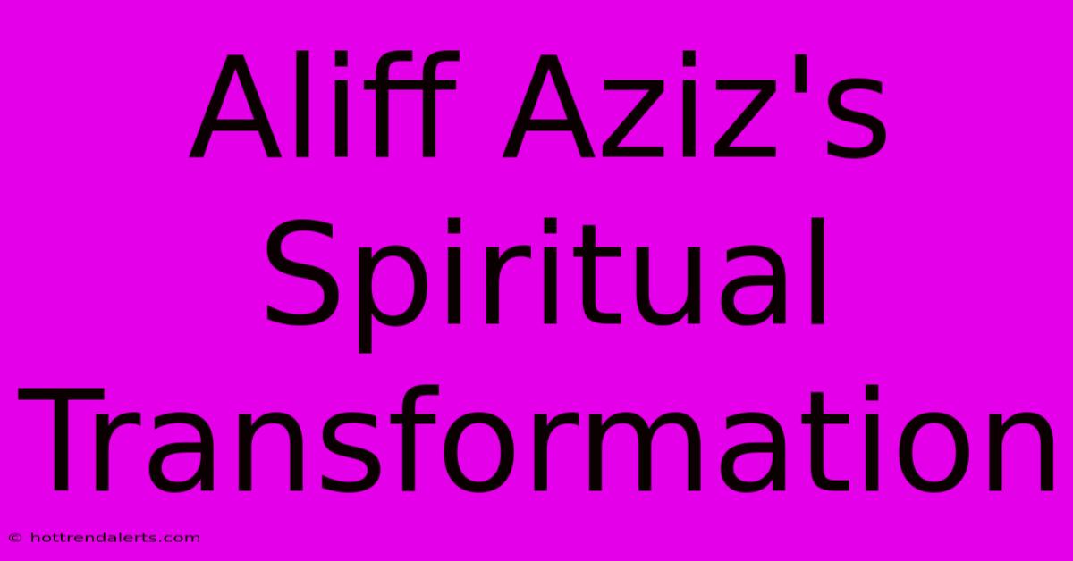 Aliff Aziz's Spiritual Transformation