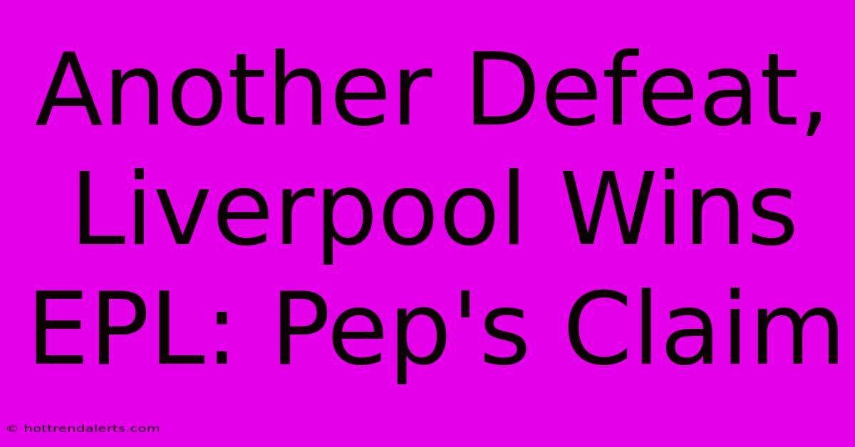 Another Defeat, Liverpool Wins EPL: Pep's Claim