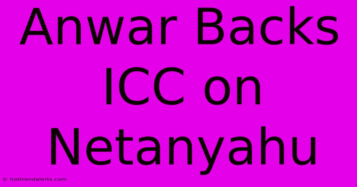 Anwar Backs ICC On Netanyahu