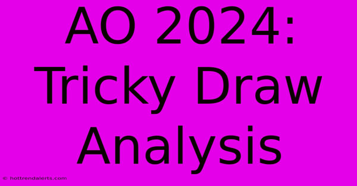 AO 2024: Tricky Draw Analysis