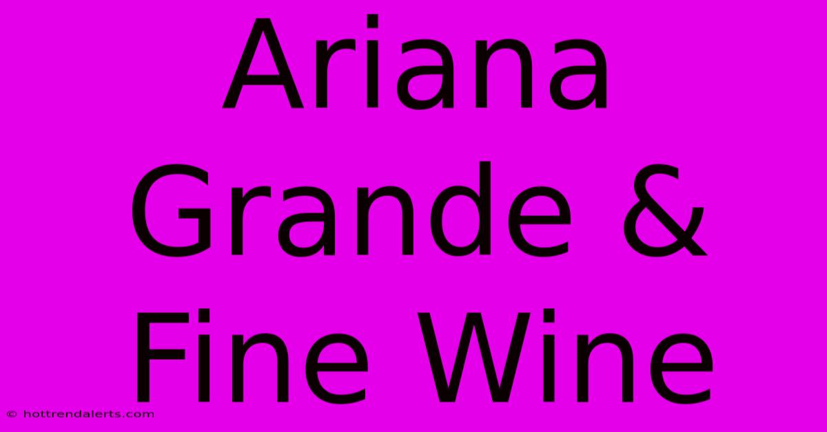 Ariana Grande & Fine Wine