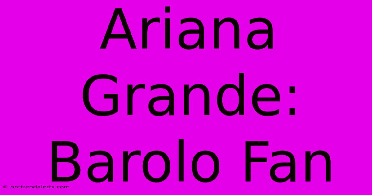 Ariana Grande: Barolo Fan