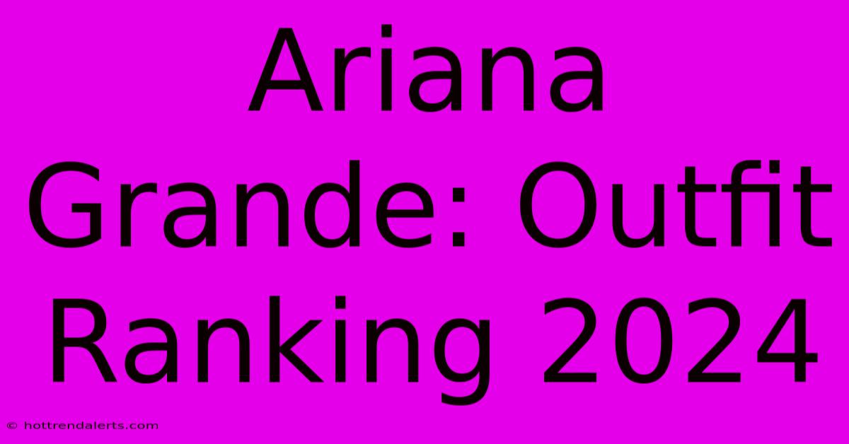 Ariana Grande: Outfit Ranking 2024