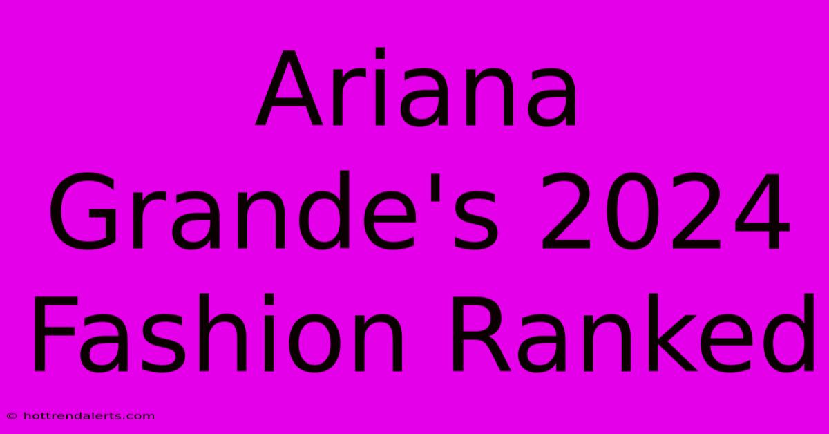 Ariana Grande's 2024 Fashion Ranked