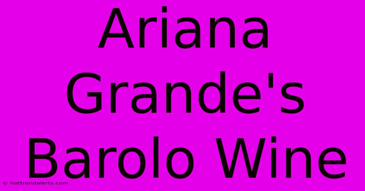 Ariana Grande's Barolo Wine