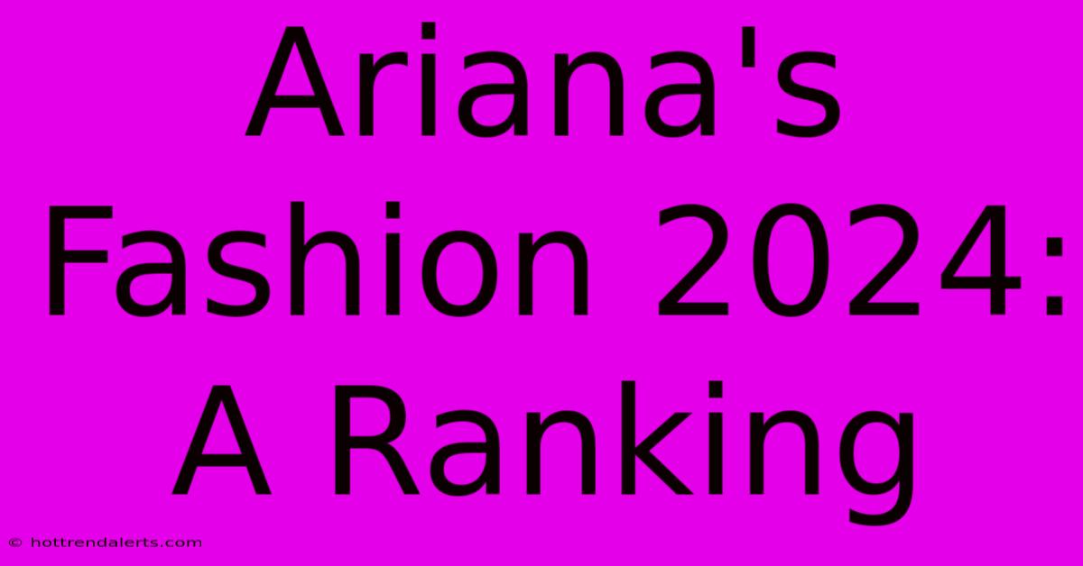 Ariana's Fashion 2024: A Ranking