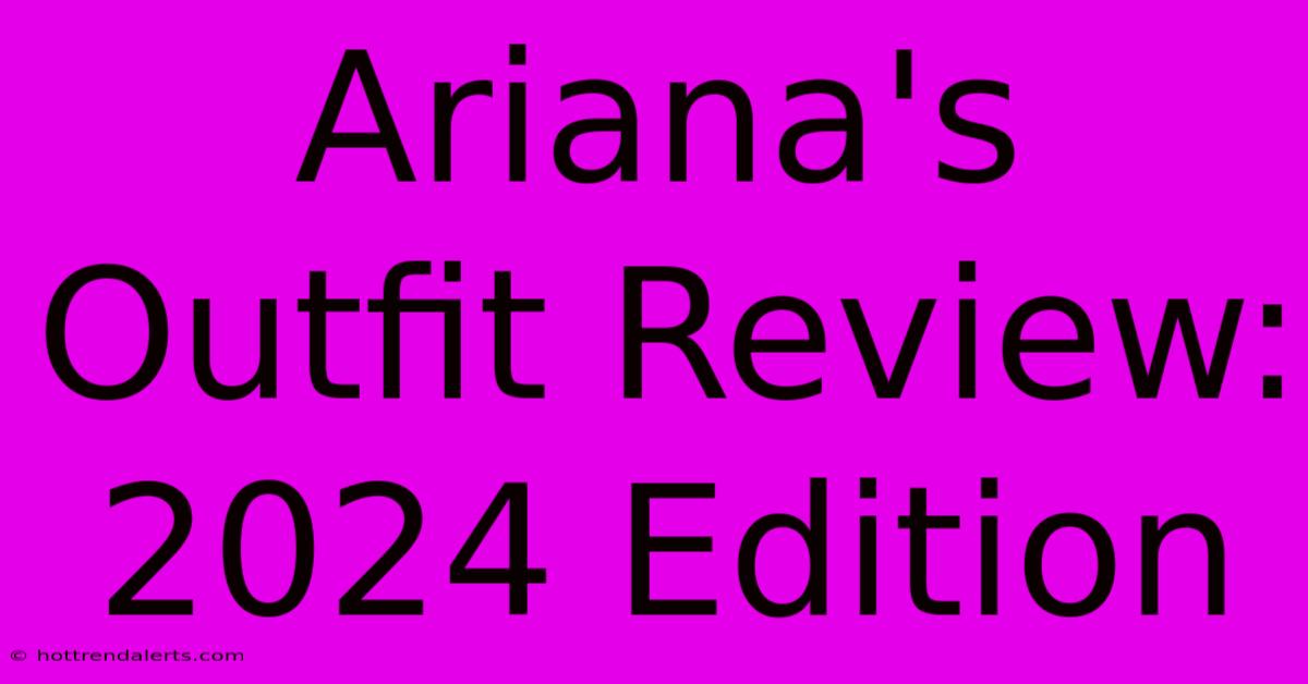 Ariana's Outfit Review: 2024 Edition