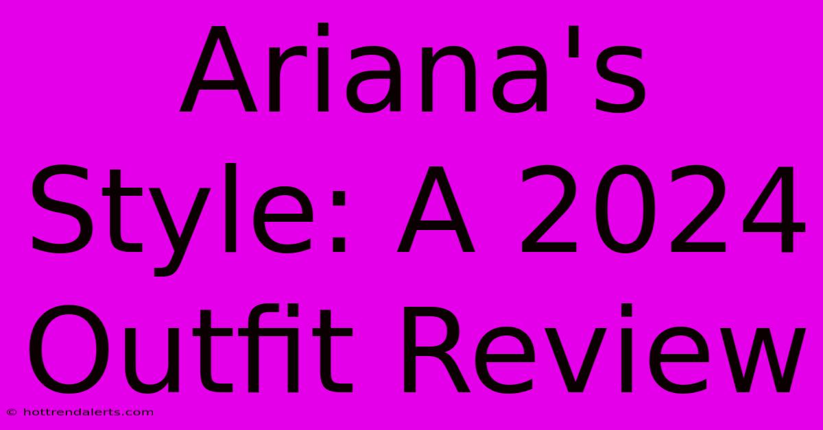 Ariana's Style: A 2024 Outfit Review