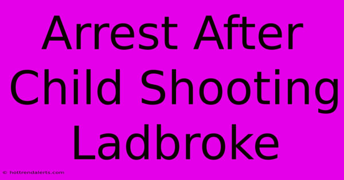 Arrest After Child Shooting Ladbroke