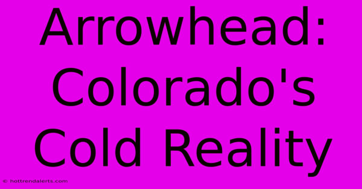 Arrowhead: Colorado's Cold Reality