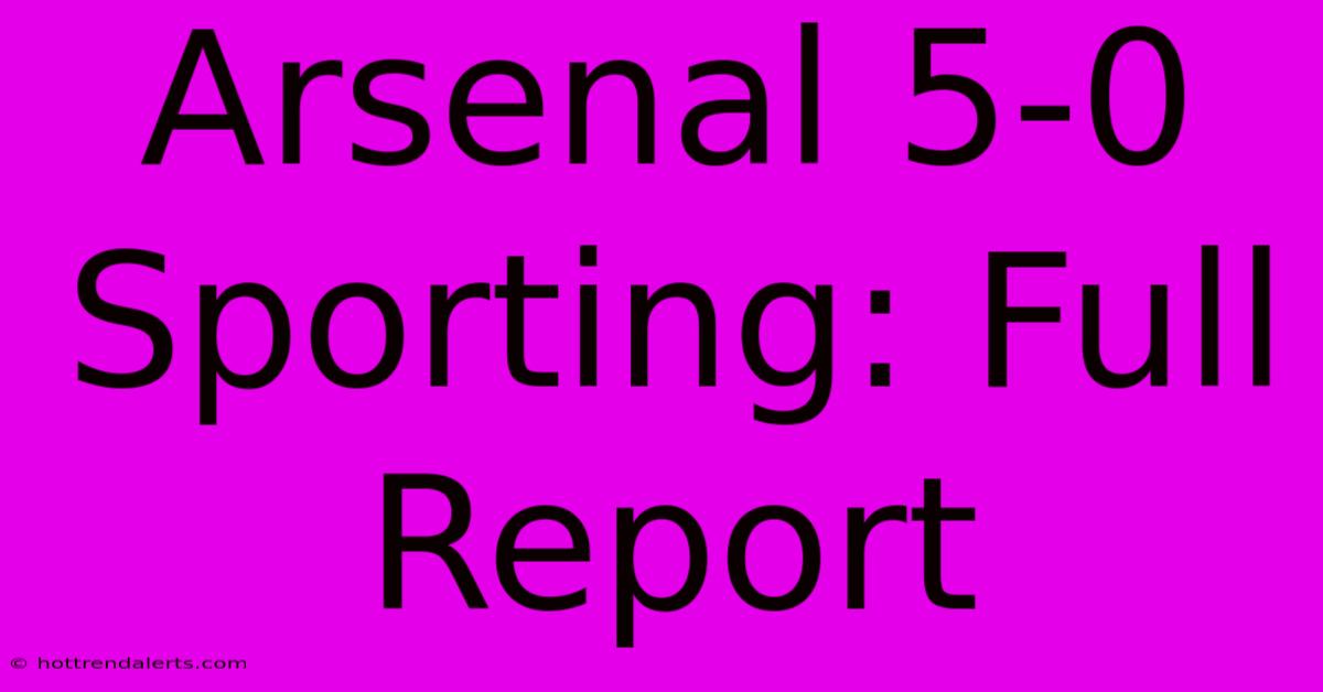 Arsenal 5-0 Sporting: Full Report