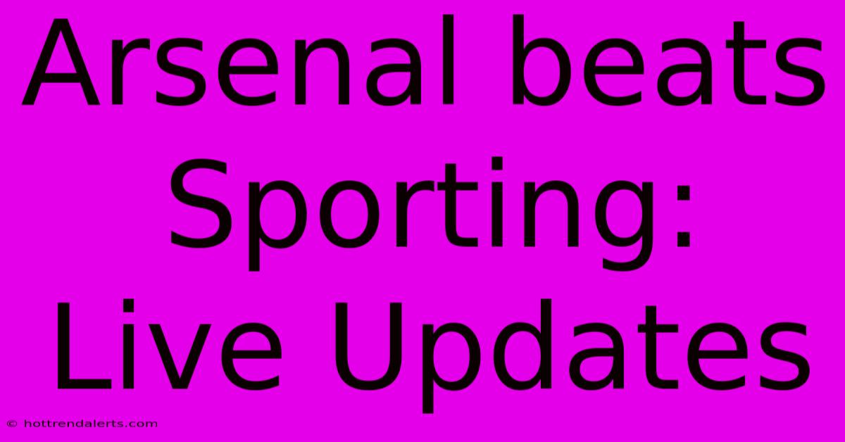 Arsenal Beats Sporting: Live Updates