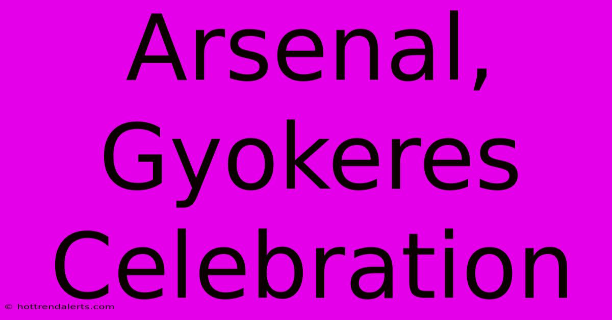 Arsenal, Gyokeres Celebration