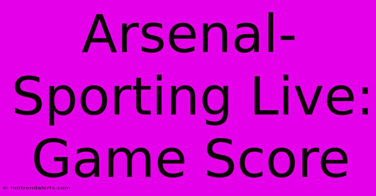 Arsenal-Sporting Live: Game Score