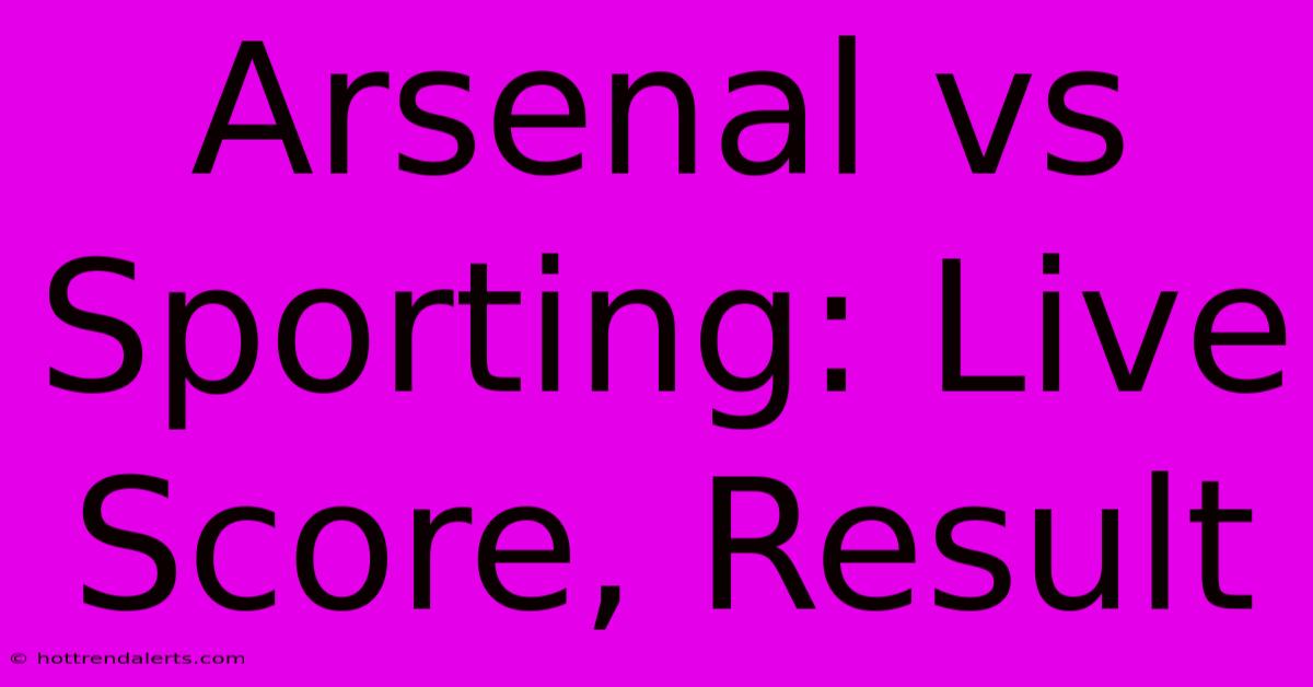 Arsenal Vs Sporting: Live Score, Result