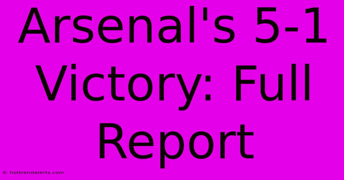 Arsenal's 5-1 Victory: Full Report