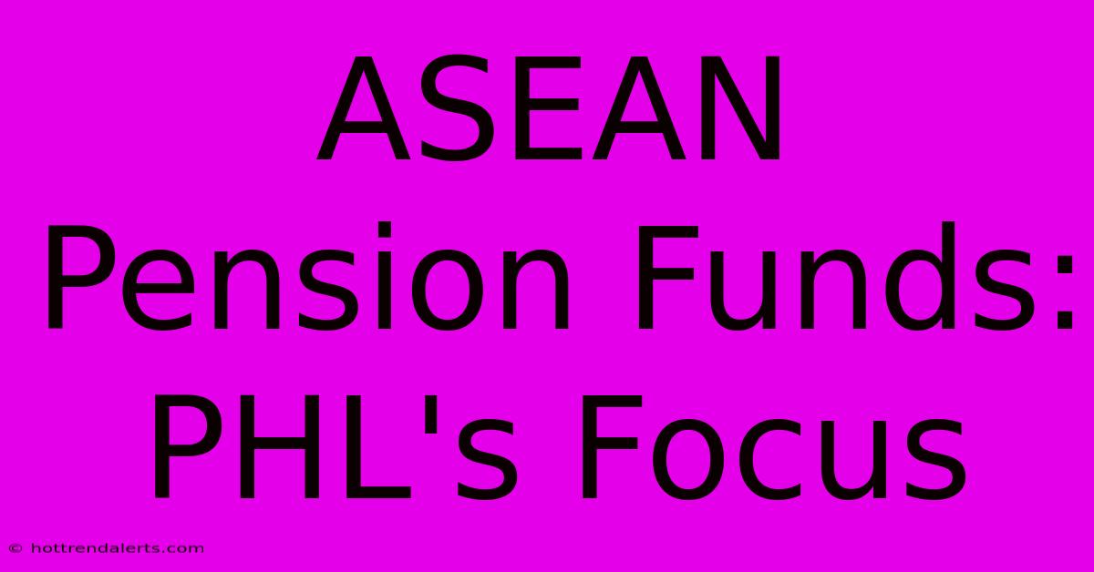 ASEAN Pension Funds: PHL's Focus