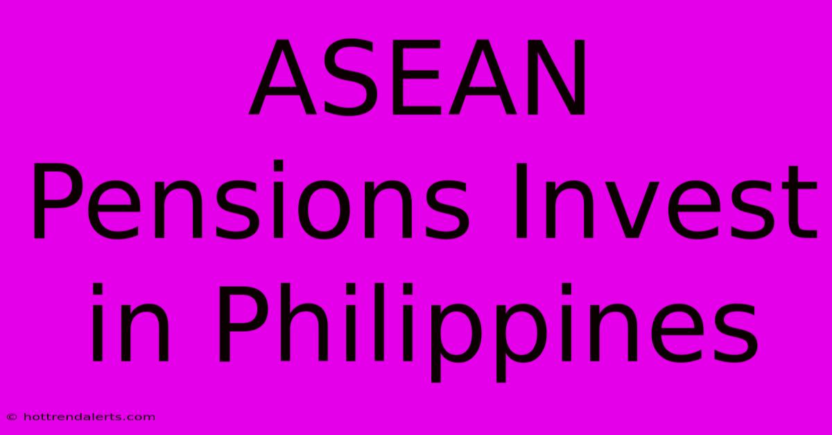 ASEAN Pensions Invest In Philippines