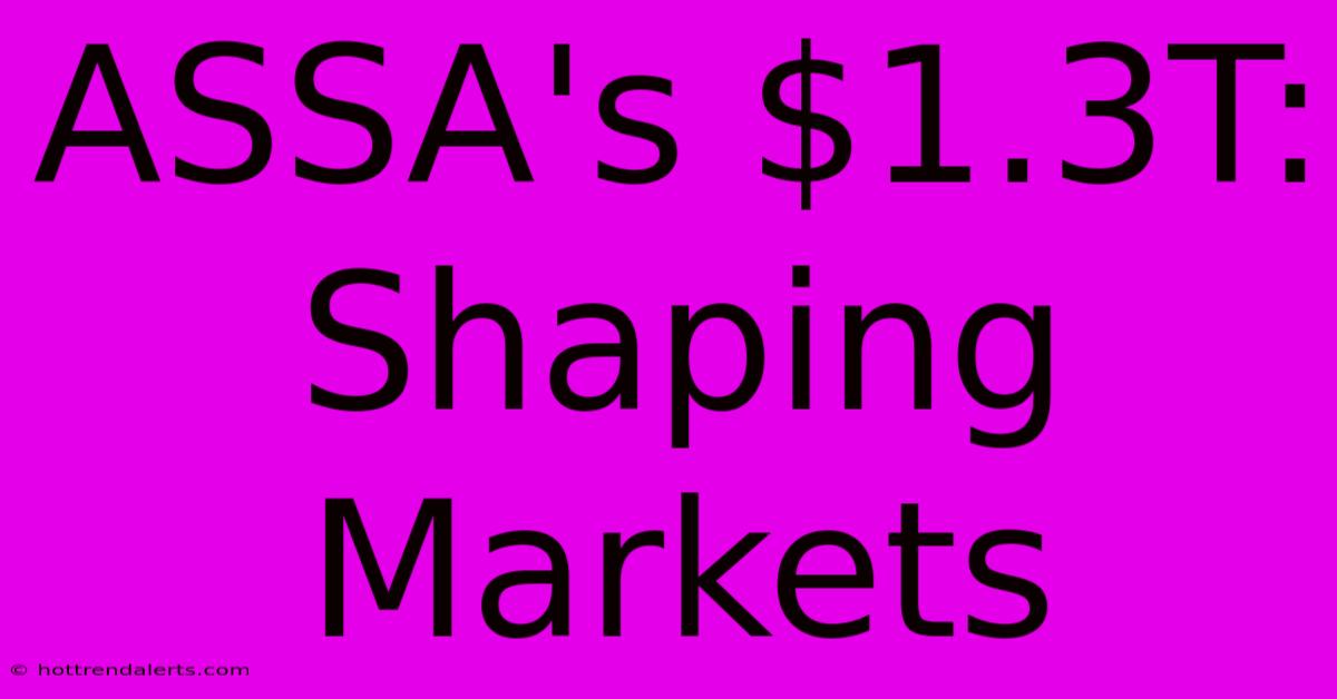 ASSA's $1.3T: Shaping Markets