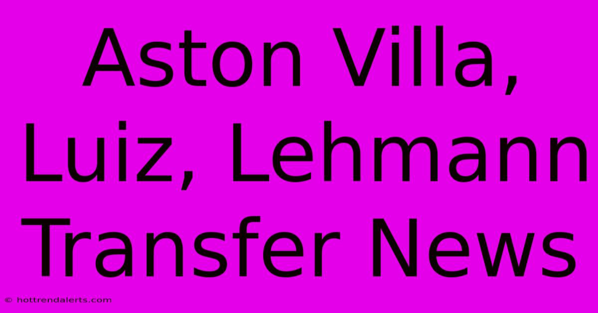 Aston Villa, Luiz, Lehmann Transfer News