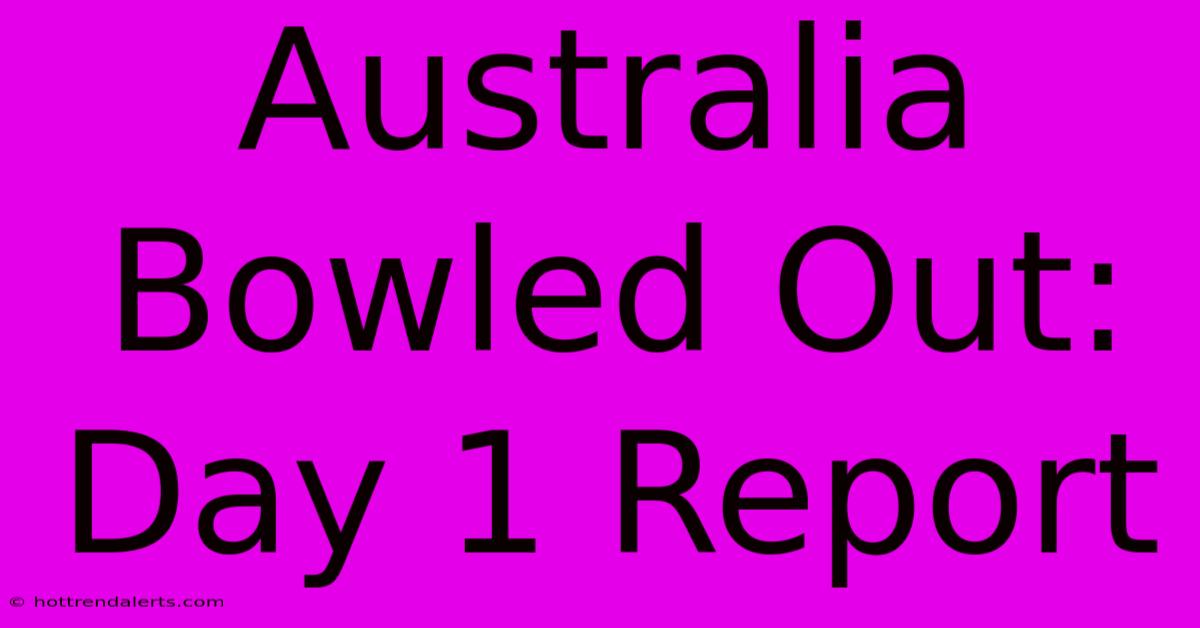 Australia Bowled Out: Day 1 Report