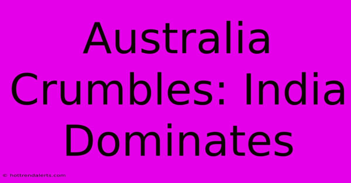 Australia Crumbles: India Dominates