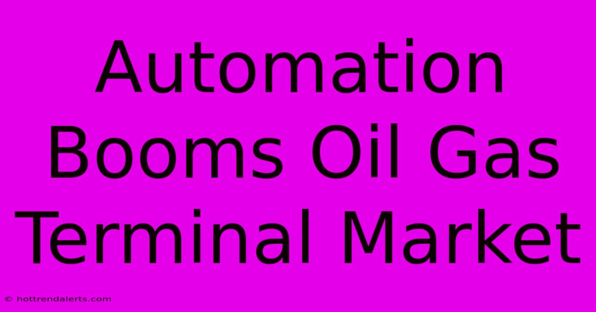 Automation Booms Oil Gas Terminal Market