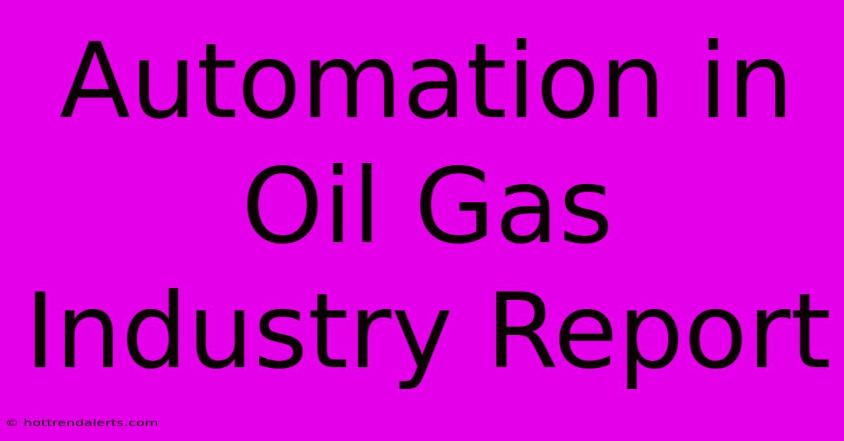 Automation In Oil Gas Industry Report