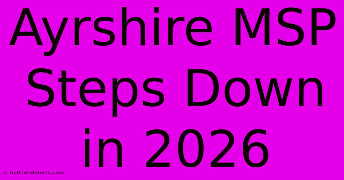 Ayrshire MSP Steps Down In 2026