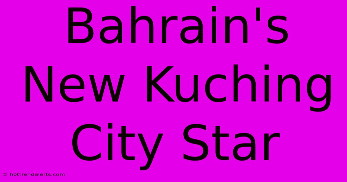 Bahrain's New Kuching City Star