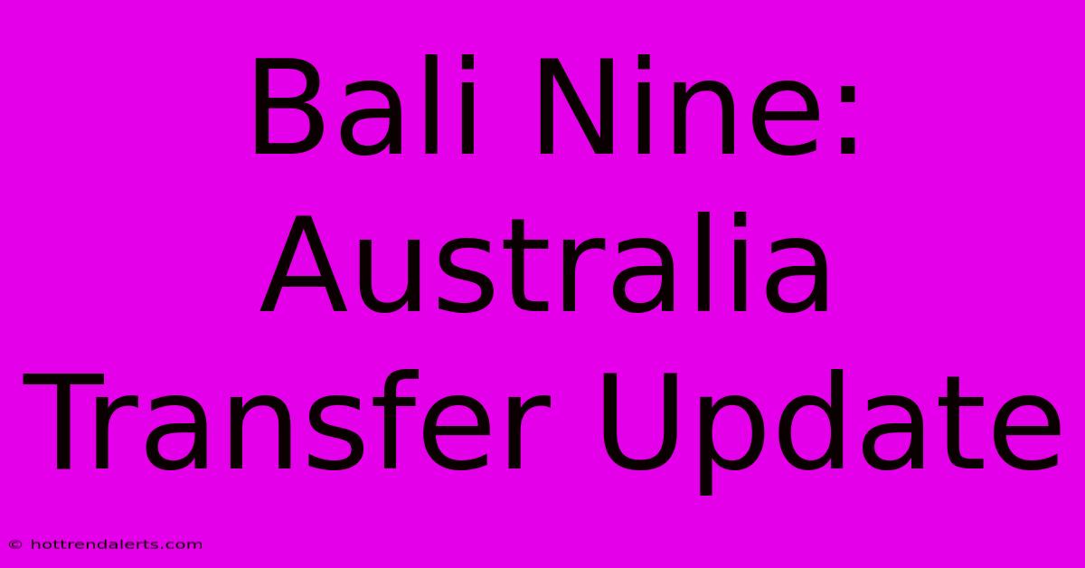 Bali Nine: Australia Transfer Update