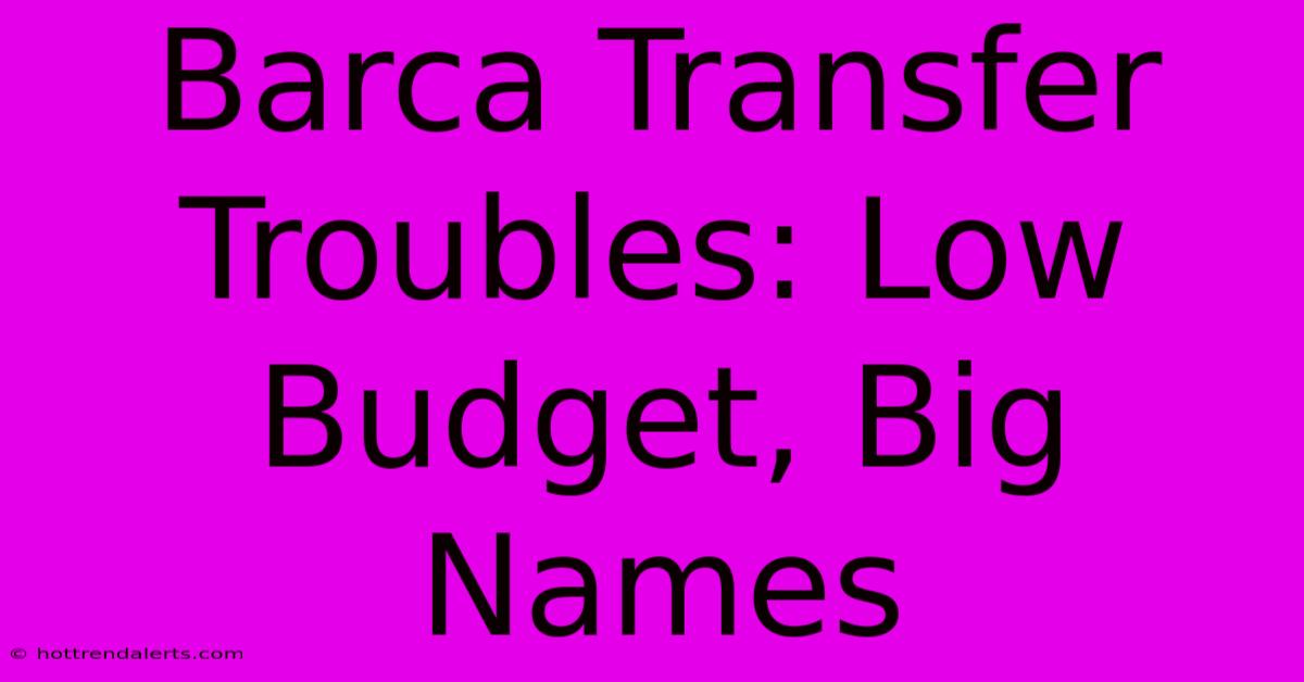 Barca Transfer Troubles: Low Budget, Big Names