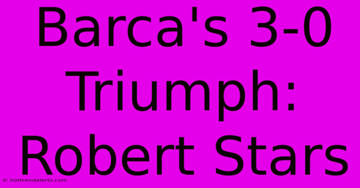 Barca's 3-0 Triumph: Robert Stars