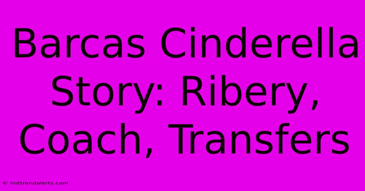 Barcas Cinderella Story: Ribery, Coach, Transfers