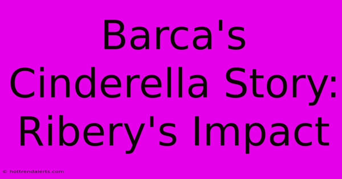 Barca's Cinderella Story:  Ribery's Impact