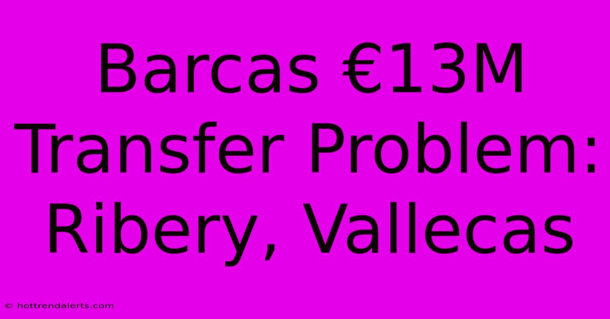 Barcas €13M Transfer Problem: Ribery, Vallecas