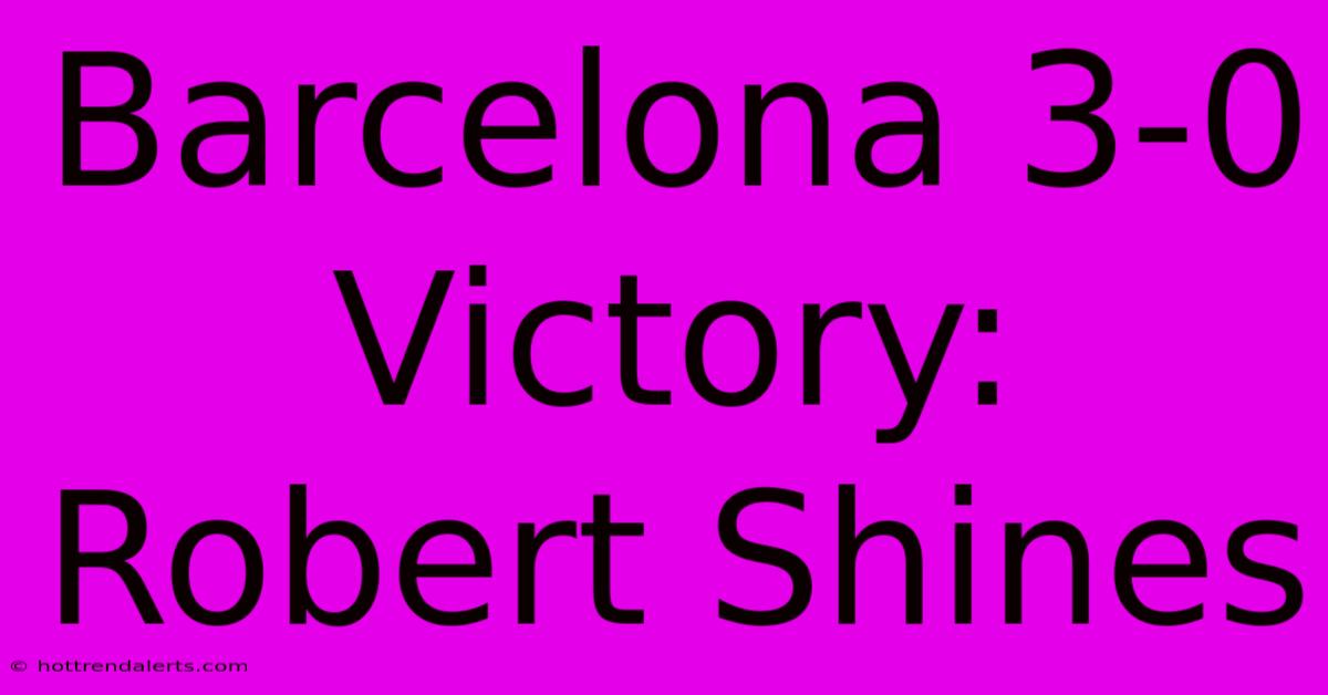 Barcelona 3-0 Victory: Robert Shines