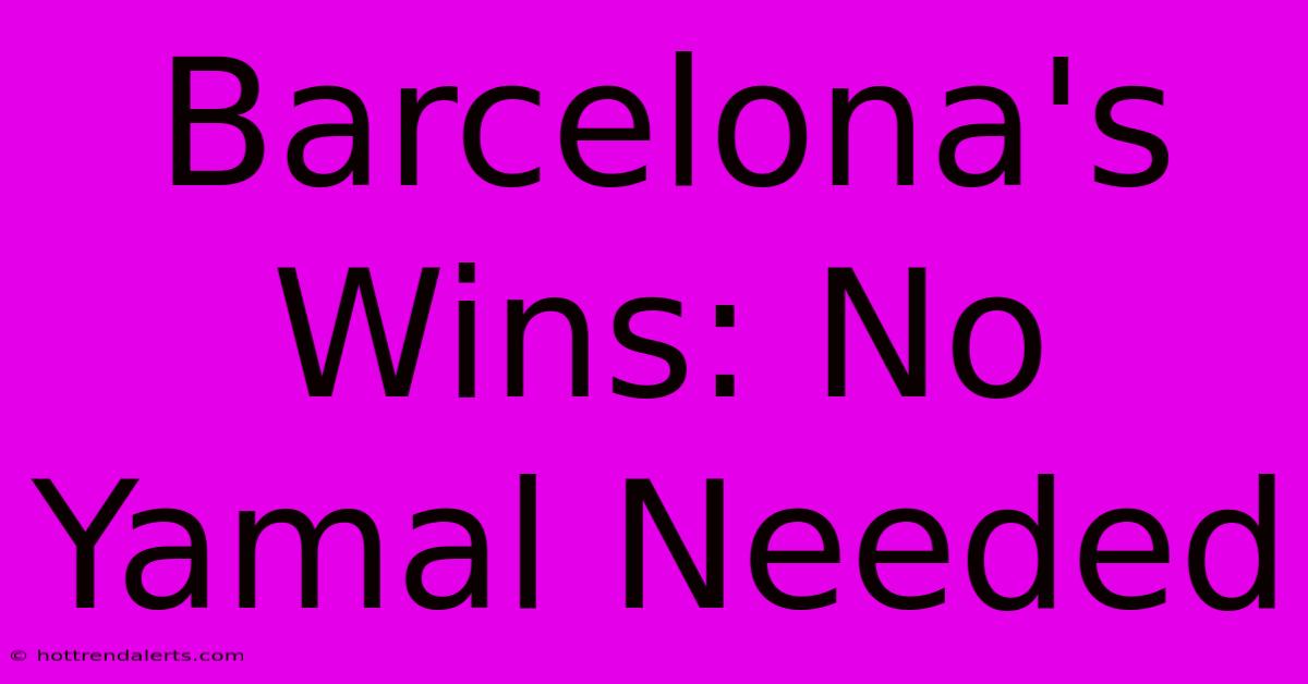 Barcelona's Wins: No Yamal Needed